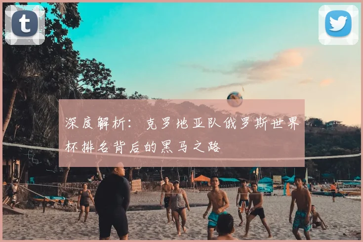 深度解析:克罗地亚队俄罗斯世界杯排名背后的黑马之路