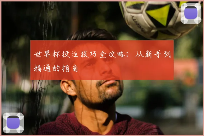 世界杯投注技巧全攻略：从新手到精通的指南