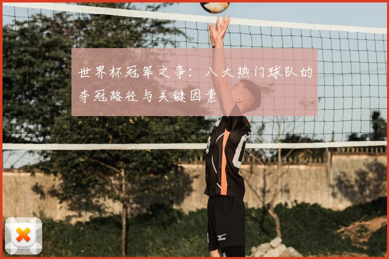 世界杯冠军之争:八大热门球队的夺冠路径与关键因素