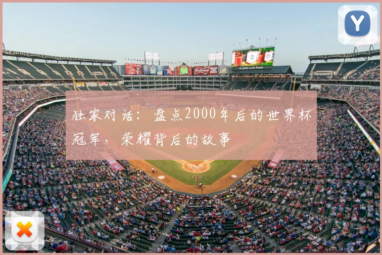 独家对话：盘点2000年后的世界杯冠军，荣耀背后的故事