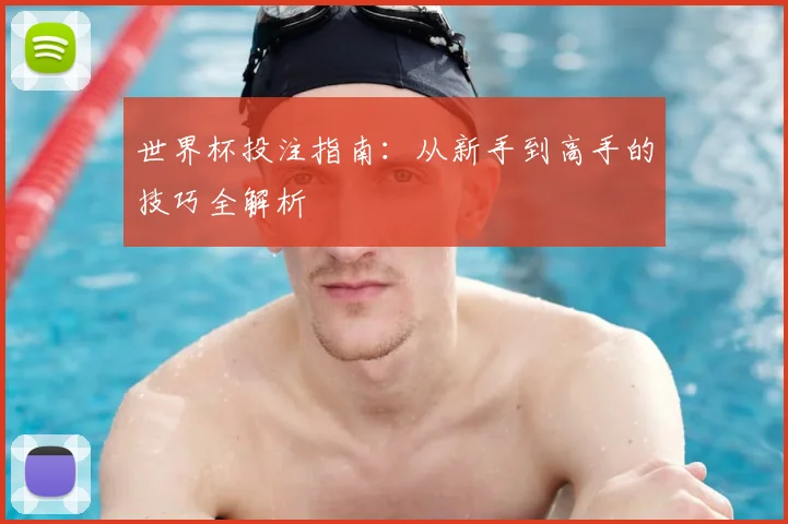 世界杯投注指南:从新手到高手的技巧全解析