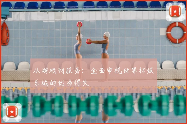 从游戏到服务：全面审视世界杯娱乐城的优劣得失