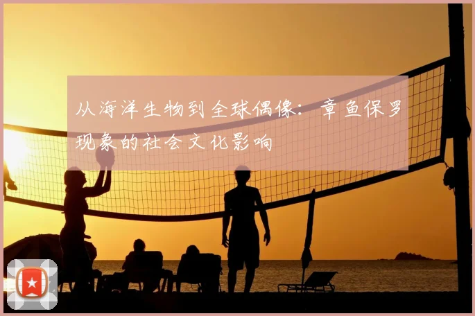 从海洋生物到全球偶像：章鱼保罗现象的社会文化影响