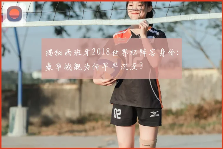 揭秘西班牙2018世界杯阵容身价：豪华战舰为何早早沉没？