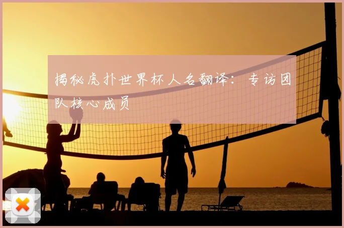 揭秘虎扑世界杯人名翻译:专访团队核心成员