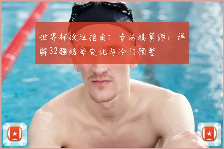 世界杯投注指南：专访精算师，详解32强赔率变化与冷门预警