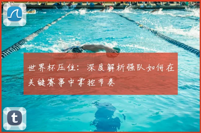 世界杯压住：深度解析强队如何在关键赛事中掌控节奏