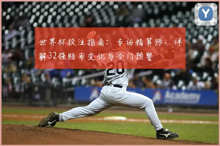 世界杯投注指南：专访精算师，详解32强赔率变化与冷门预警